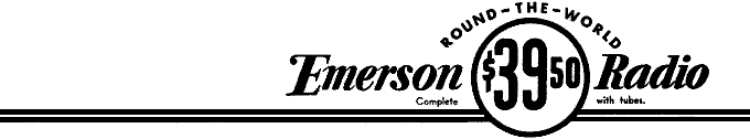 Emerson
ROUND-THE-WORLD Radio $39.50 Complete with tubes.