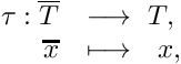 \[ \begin{array}{rl} \tau : \overline{T} & \longrightarrow \ T, \\ \overline{x} & \longmapsto \ \ x, \end{array} \]